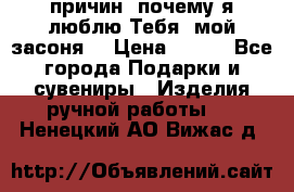 “100 причин, почему я люблю Тебя, мой засоня“ › Цена ­ 700 - Все города Подарки и сувениры » Изделия ручной работы   . Ненецкий АО,Вижас д.